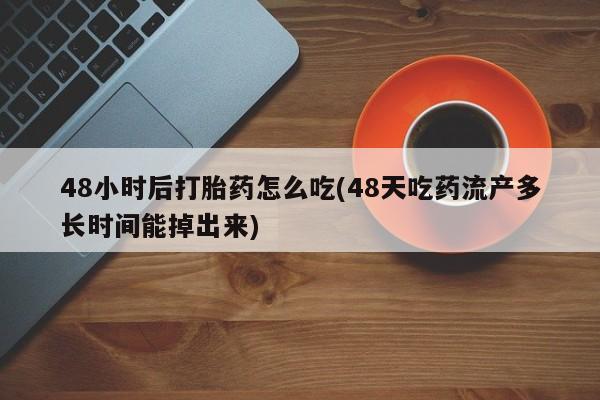 网上米索前列醇在线购买，48小时后打胎药怎么吃(48天吃药流产多长时间能掉出来)