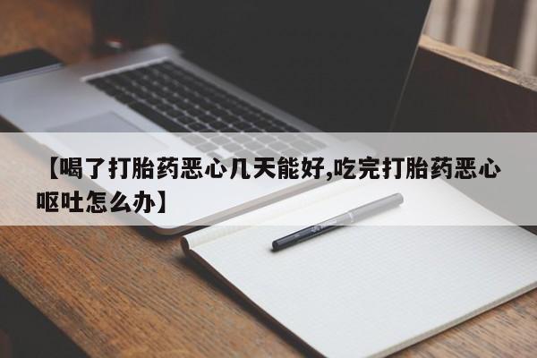 网上米索前列醇在线购买，【喝了打胎药恶心几天能好,吃完打胎药恶心呕吐怎么办】