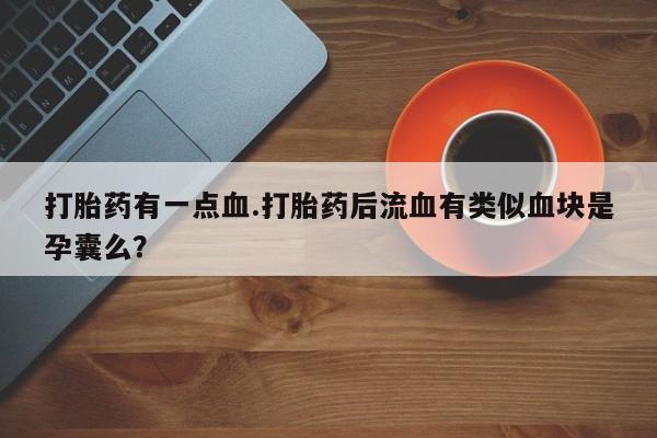 网上米索前列醇在线购买，打胎药有一点血.打胎药后流血有类似血块是孕囊么？