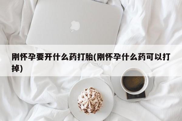 网上米索前列醇在线购买，刚怀孕要开什么药打胎(刚怀孕什么药可以打掉)
