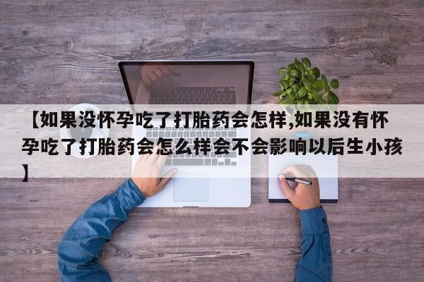 网上米索前列醇在线购买，【如果没怀孕吃了打胎药会怎样,如果没有怀孕吃了打胎药会怎么样会不会影响以后生小孩】