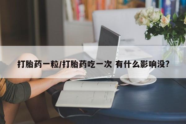 网上米索前列醇在线购买，打胎药一粒/打胎药吃一次 有什么影响没?