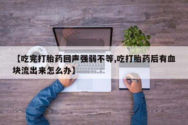 网上米索前列醇在线购买，【吃完打胎药回声强弱不等,吃打胎药后有血块流出来怎么办】