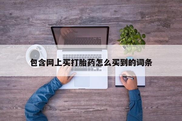 网上米索前列醇在线购买，包含网上买打胎药怎么买到的词条