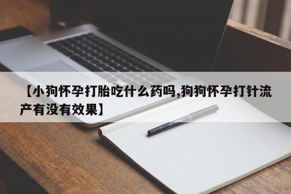 网上米索前列醇在线购买，【小狗怀孕打胎吃什么药吗,狗狗怀孕打针流产有没有效果】