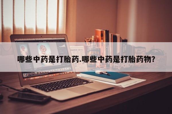 网上米索前列醇在线购买，哪些中药是打胎药.哪些中药是打胎药物？
