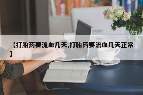 网上米索前列醇在线购买，【打胎药要流血几天,打胎药要流血几天正常】