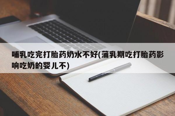 网上米索前列醇在线购买，哺乳吃完打胎药奶水不好(蒲乳期吃打胎药影响吃奶的婴儿不)