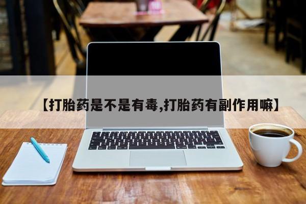网上米索前列醇在线购买，【打胎药是不是有毒,打胎药有副作用嘛】