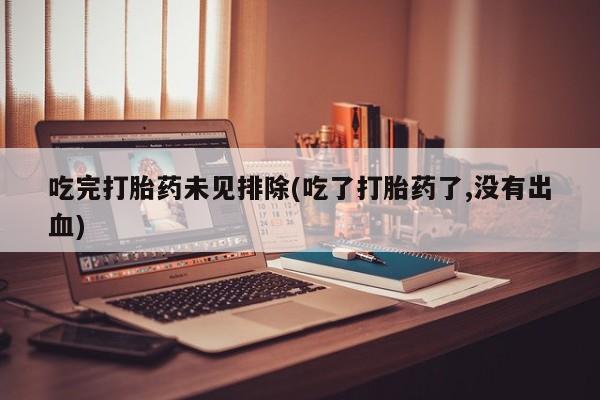 网上米索前列醇在线购买，吃完打胎药未见排除(吃了打胎药了,没有出血)