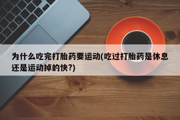网上米索前列醇在线购买，为什么吃完打胎药要运动(吃过打胎药是休息还是运动掉的快?)