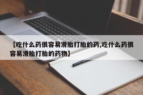 网上米索前列醇在线购买，【吃什么药很容易滑胎打胎的药,吃什么药很容易滑胎打胎的药物】