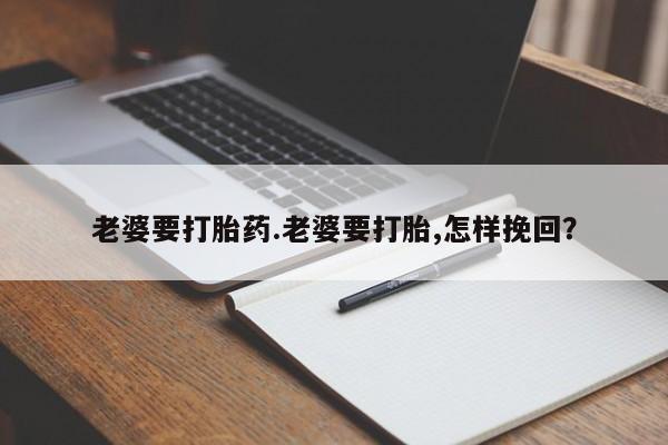网上米索前列醇在线购买，老婆要打胎药.老婆要打胎,怎样挽回？