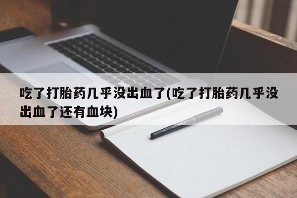 网上米索前列醇在线购买，吃了打胎药几乎没出血了(吃了打胎药几乎没出血了还有血块)