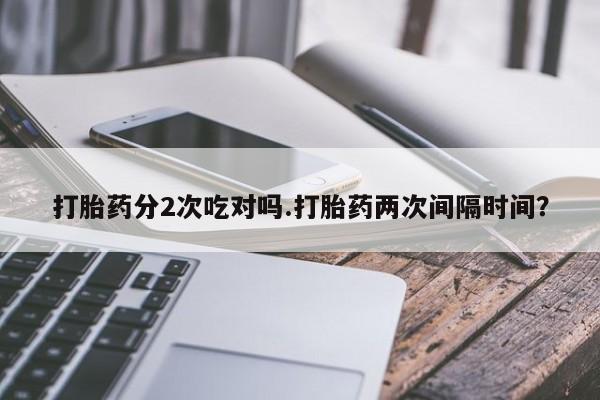 网上米索前列醇在线购买，打胎药分2次吃对吗.打胎药两次间隔时间？