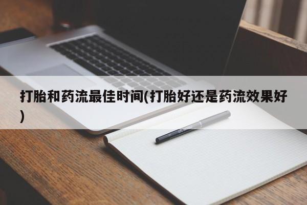 网上米索前列醇在线购买，打胎和药流最佳时间(打胎好还是药流效果好)