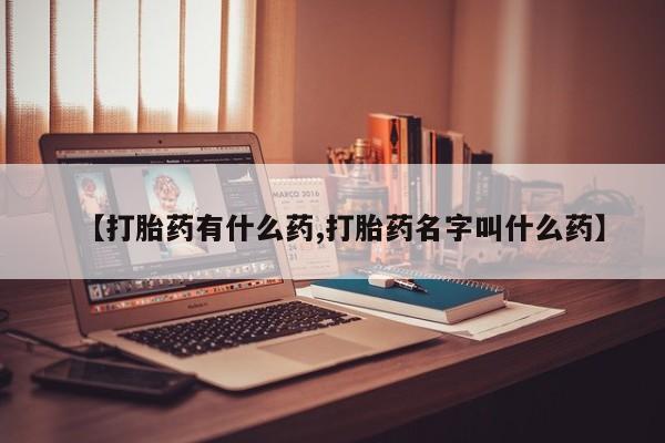 网上米索前列醇在线购买，【打胎药有什么药,打胎药名字叫什么药】