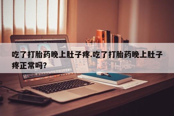 网上米索前列醇在线购买，吃了打胎药晚上肚子疼.吃了打胎药晚上肚子疼正常吗？