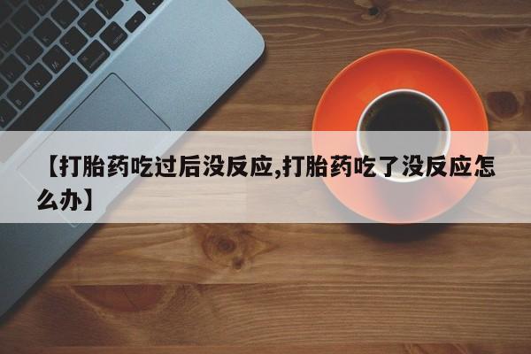 网上米索前列醇在线购买，【打胎药吃过后没反应,打胎药吃了没反应怎么办】