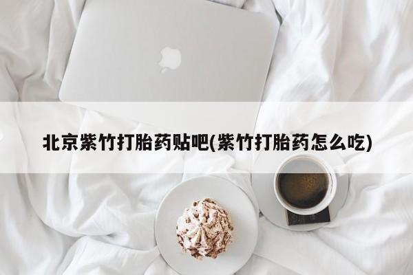 网上米索前列醇在线购买，北京紫竹打胎药贴吧(紫竹打胎药怎么吃)