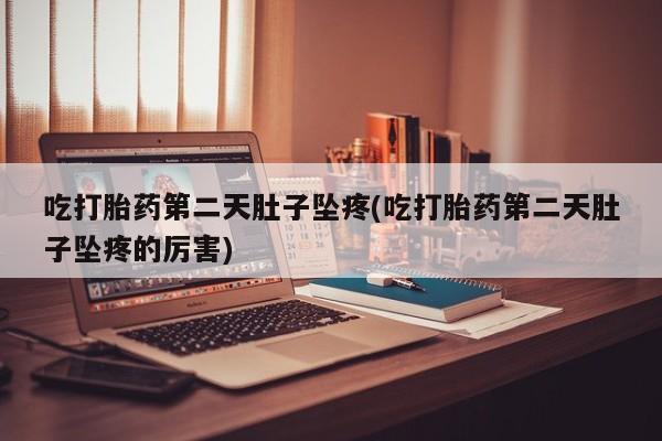 网上米索前列醇在线购买，吃打胎药第二天肚子坠疼(吃打胎药第二天肚子坠疼的厉害)