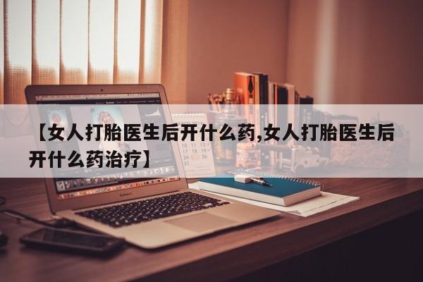 网上米索前列醇在线购买，【女人打胎医生后开什么药,女人打胎医生后开什么药治疗】