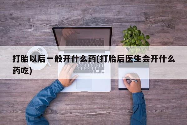 网上米索前列醇在线购买，打胎以后一般开什么药(打胎后医生会开什么药吃)