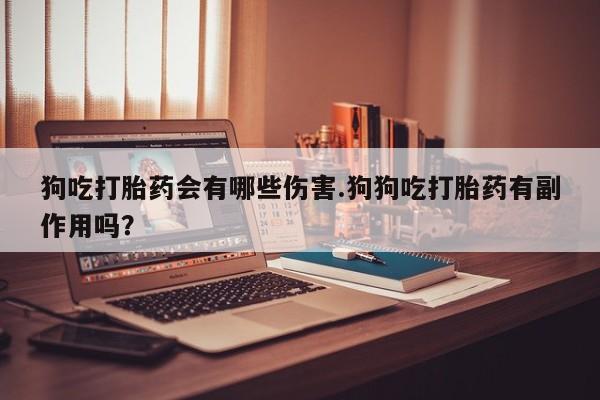 网上米索前列醇在线购买，狗吃打胎药会有哪些伤害.狗狗吃打胎药有副作用吗？