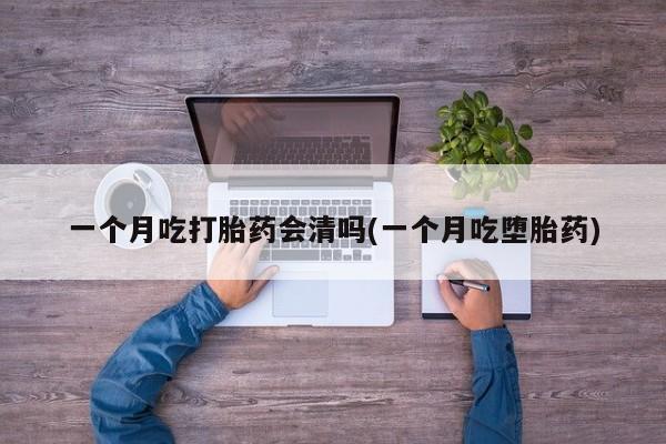 网上米索前列醇在线购买，一个月吃打胎药会清吗(一个月吃堕胎药)