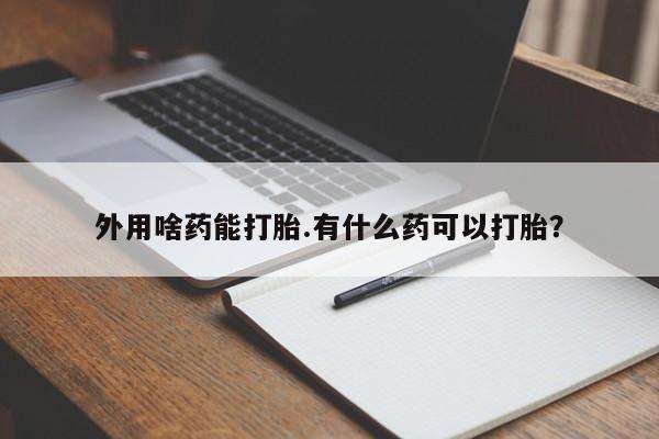 网上米索前列醇在线购买，外用啥药能打胎.有什么药可以打胎？