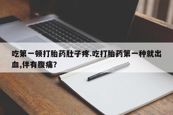 网上米索前列醇在线购买，吃第一顿打胎药肚子疼.吃打胎药第一种就出血,伴有腹痛？