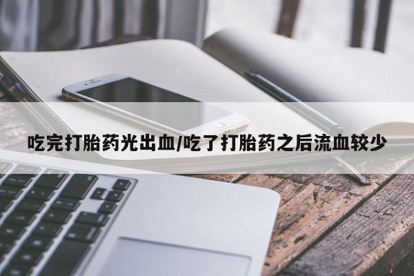 网上米索前列醇在线购买，吃完打胎药光出血/吃了打胎药之后流血较少