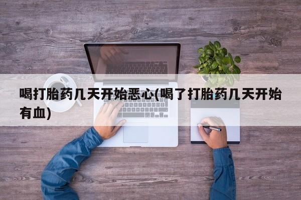 网上米索前列醇在线购买，喝打胎药几天开始恶心(喝了打胎药几天开始有血)