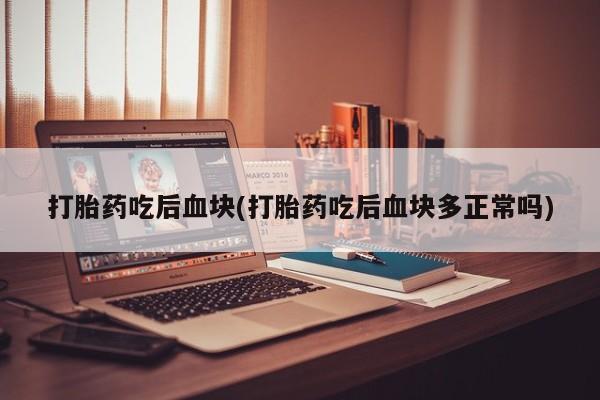 网上米索前列醇在线购买，打胎药吃后血块(打胎药吃后血块多正常吗)