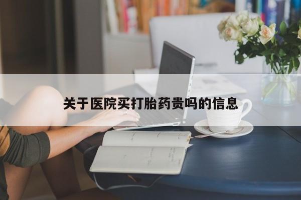 网上米索前列醇在线购买，关于医院买打胎药贵吗的信息