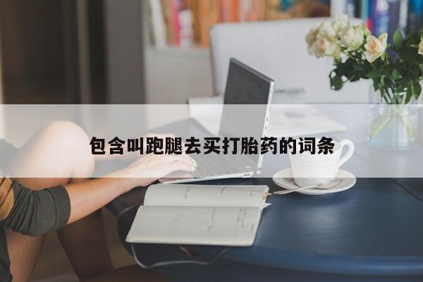 网上米索前列醇在线购买，包含叫跑腿去买打胎药的词条