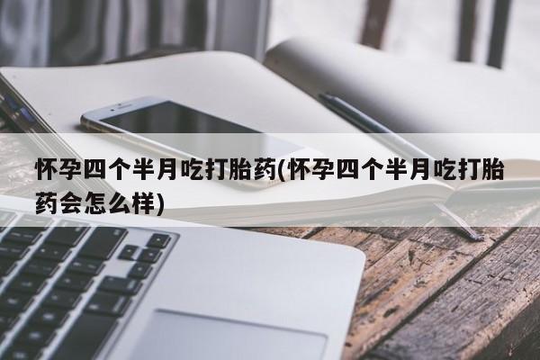 网上米索前列醇在线购买，怀孕四个半月吃打胎药(怀孕四个半月吃打胎药会怎么样)