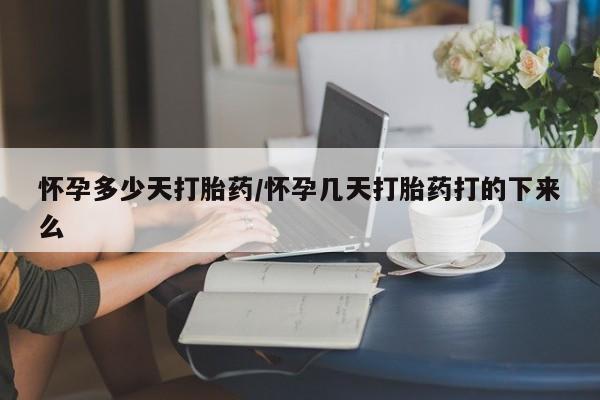网上米索前列醇在线购买，怀孕多少天打胎药/怀孕几天打胎药打的下来么