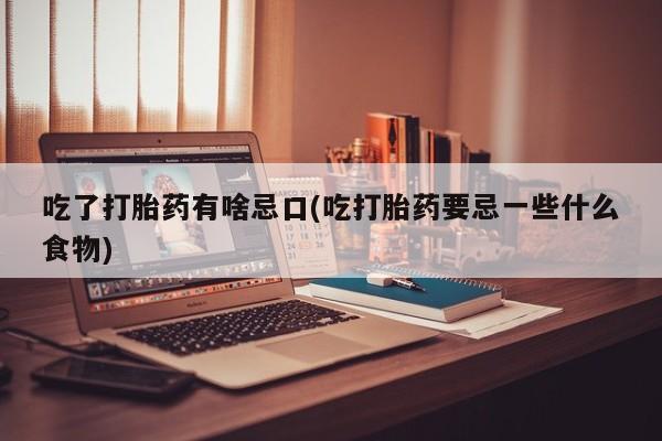 网上米索前列醇在线购买，吃了打胎药有啥忌口(吃打胎药要忌一些什么食物)