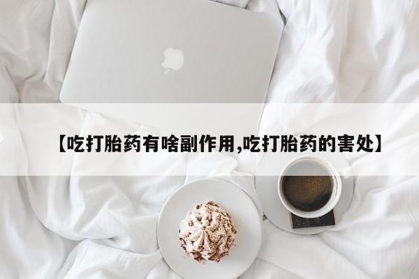 网上米索前列醇在线购买，【吃打胎药有啥副作用,吃打胎药的害处】