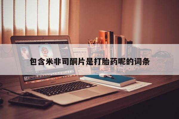 网上米索前列醇在线购买，包含米非司酮片是打胎药呢的词条