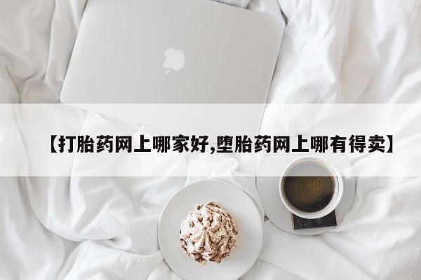 网上米索前列醇在线购买，【打胎药网上哪家好,堕胎药网上哪有得卖】