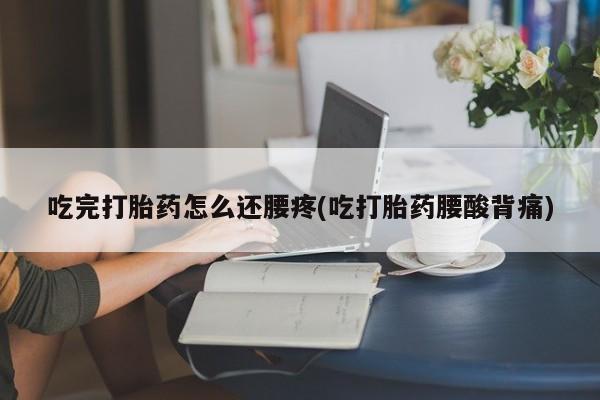 网上米索前列醇在线购买，吃完打胎药怎么还腰疼(吃打胎药腰酸背痛)