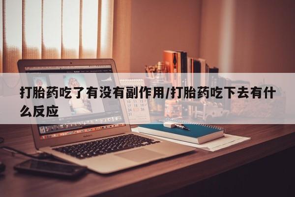 网上米索前列醇在线购买，打胎药吃了有没有副作用/打胎药吃下去有什么反应