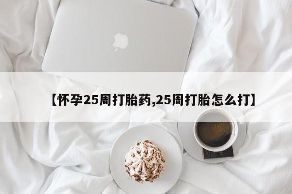 网上米索前列醇在线购买，【怀孕25周打胎药,25周打胎怎么打】