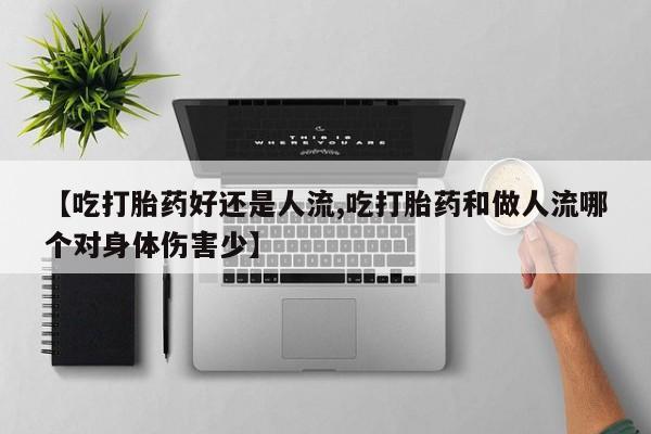 网上米索前列醇在线购买，【吃打胎药好还是人流,吃打胎药和做人流哪个对身体伤害少】