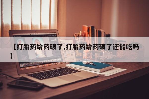 网上米索前列醇在线购买，【打胎药给药破了,打胎药给药破了还能吃吗】