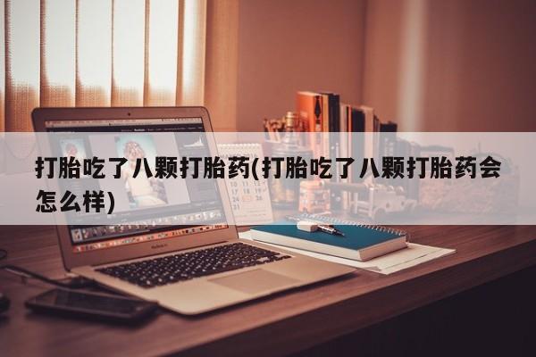 网上米索前列醇在线购买，打胎吃了八颗打胎药(打胎吃了八颗打胎药会怎么样)
