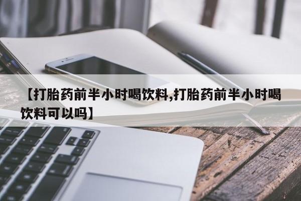 网上米索前列醇在线购买，【打胎药前半小时喝饮料,打胎药前半小时喝饮料可以吗】