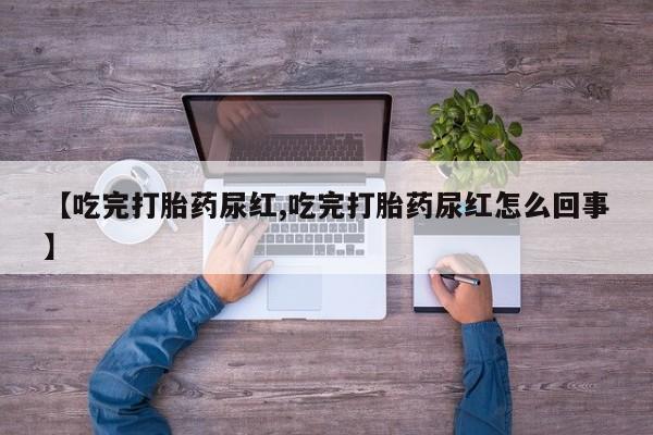网上米索前列醇在线购买，【吃完打胎药尿红,吃完打胎药尿红怎么回事】